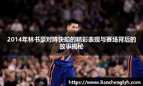 2014年林书豪对阵快船的精彩表现与赛场背后的故事揭秘