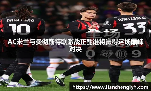 AC米兰与曼彻斯特联激战正酣谁将赢得这场巅峰对决