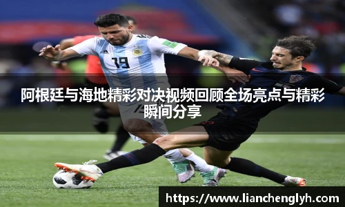 阿根廷与海地精彩对决视频回顾全场亮点与精彩瞬间分享