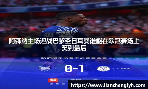 阿森纳主场迎战巴黎圣日耳曼谁能在欧冠赛场上笑到最后