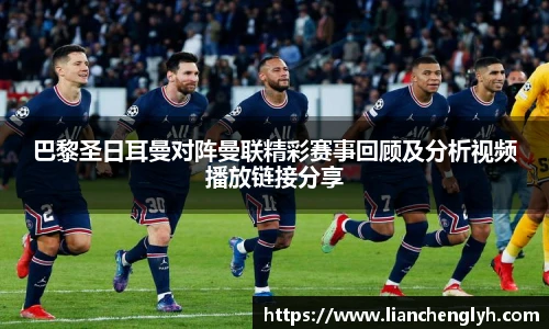 巴黎圣日耳曼对阵曼联精彩赛事回顾及分析视频播放链接分享