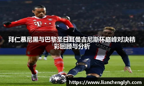 拜仁慕尼黑与巴黎圣日耳曼吉尼斯杯巅峰对决精彩回顾与分析