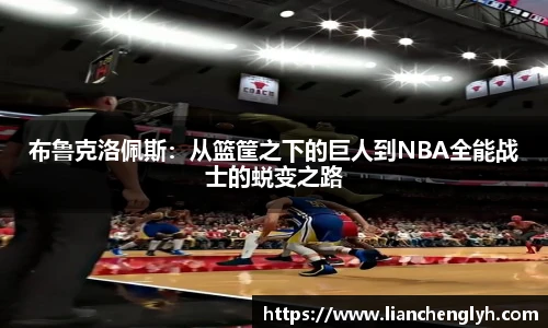 布鲁克洛佩斯：从篮筐之下的巨人到NBA全能战士的蜕变之路