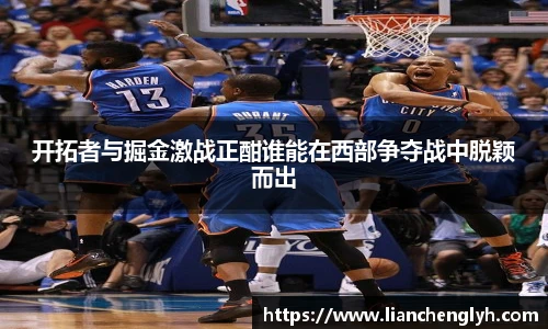 开拓者与掘金激战正酣谁能在西部争夺战中脱颖而出