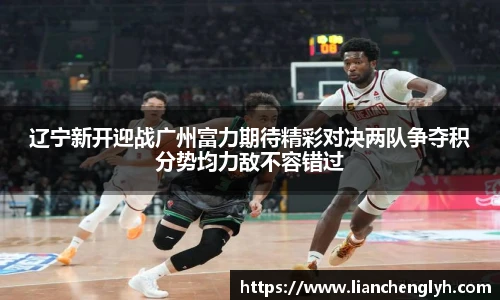 辽宁新开迎战广州富力期待精彩对决两队争夺积分势均力敌不容错过