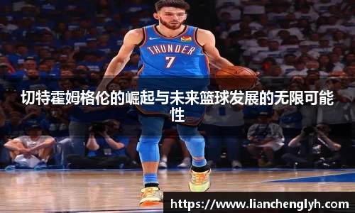 切特霍姆格伦的崛起与未来篮球发展的无限可能性
