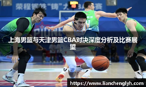上海男篮与天津男篮CBA对决深度分析及比赛展望