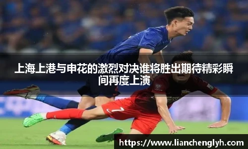 上海上港与申花的激烈对决谁将胜出期待精彩瞬间再度上演